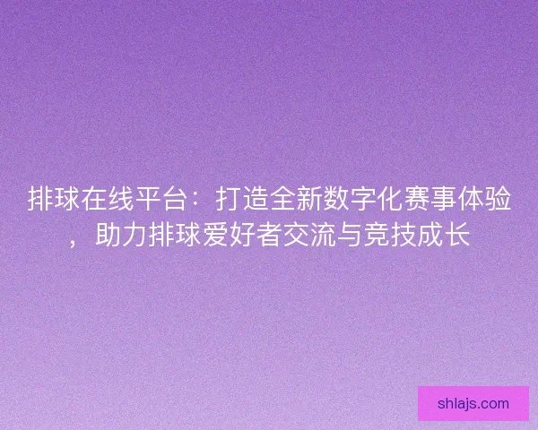 排球在线平台：打造全新数字化赛事体验，助力排球爱好者交流与竞技成长